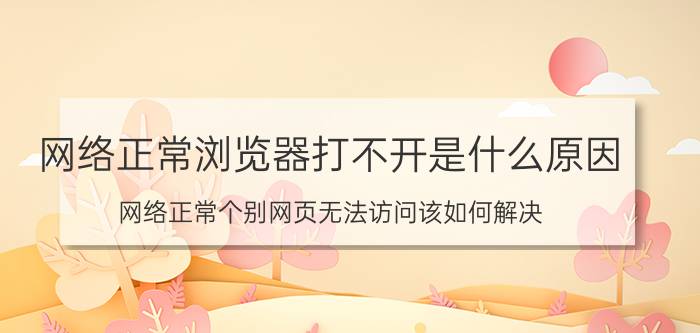 网络正常浏览器打不开是什么原因 网络正常个别网页无法访问该如何解决？